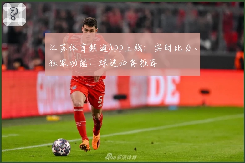 江苏体育频道App上线：实时比分、独家功能，球迷必备推荐