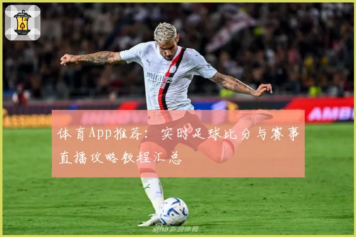体育App推荐：实时足球比分与赛事直播攻略教程汇总