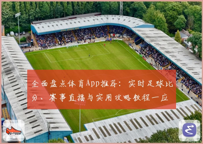 全面盘点体育App推荐:实时足球比分、赛事直播与实用攻略教程一应俱全