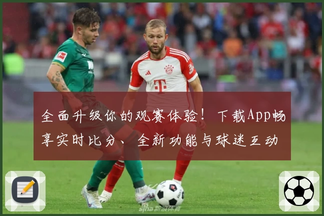 全面升级你的观赛体验！下载App畅享实时比分、全新功能与球迷互动推荐