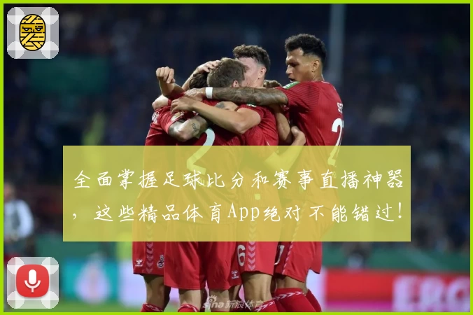 全面掌握足球比分和赛事直播神器，这些精品体育App绝对不能错过！