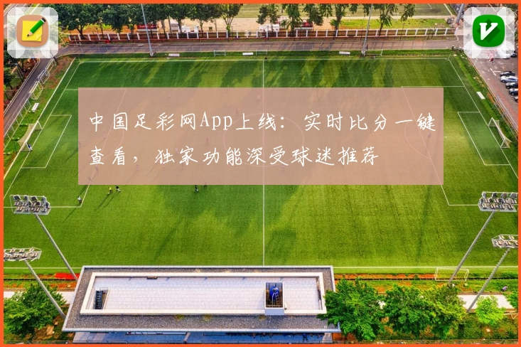 中国足彩网App上线:实时比分一键查看,独家功能深受球迷推荐