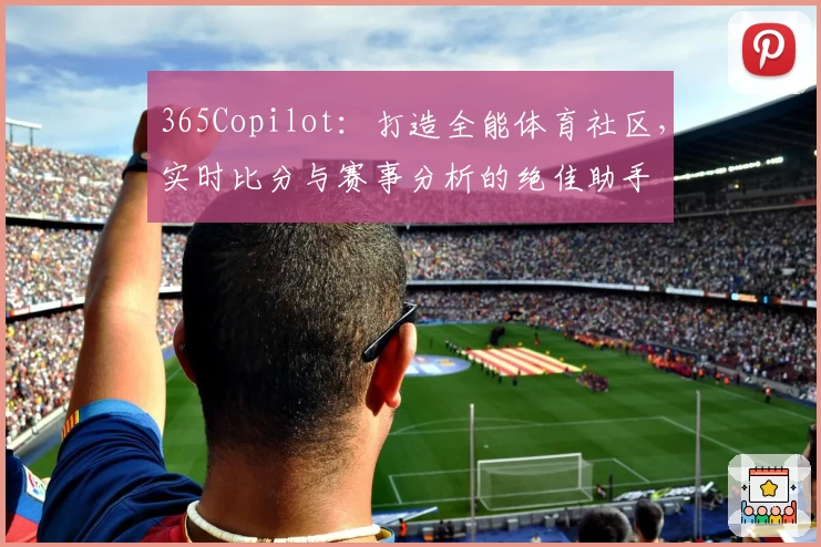 365Copilot：打造全能体育社区，实时比分与赛事分析的绝佳助手