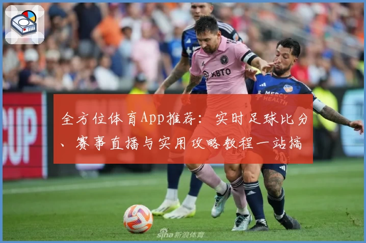全方位体育App推荐:实时足球比分、赛事直播与实用攻略教程一站搞定