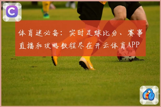体育迷必备:实时足球比分、赛事直播和攻略教程尽在开云体育APP