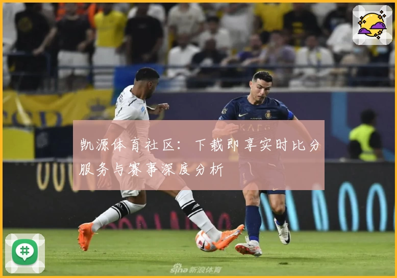凯源体育社区:下载即享实时比分服务与赛事深度分析