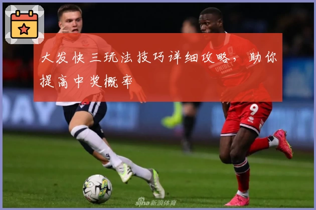大发快三玩法技巧详细攻略,助你提高中奖概率