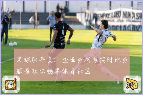 足球胜平负：全面分析与实时比分服务助你畅享体育社区