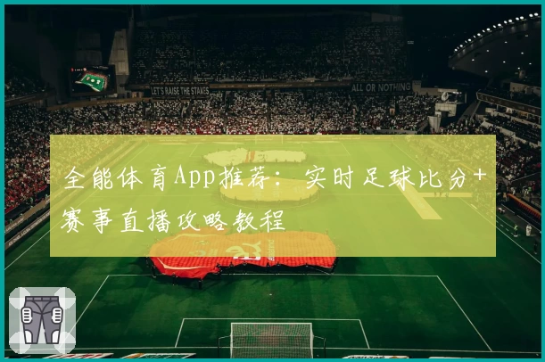 全能体育App推荐:实时足球比分+赛事直播攻略教程