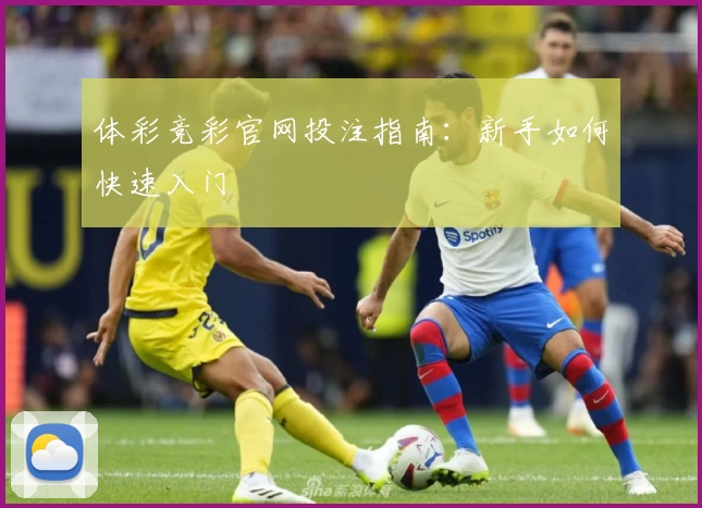 体彩竞彩官网投注指南：新手如何快速入门