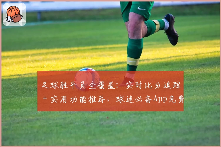 足球胜平负全覆盖:实时比分追踪+实用功能推荐,球迷必备App免费下载
