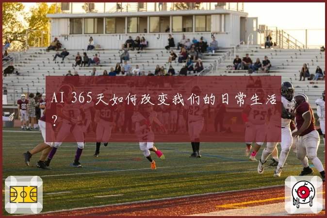AI 365天如何改变我们的日常生活？