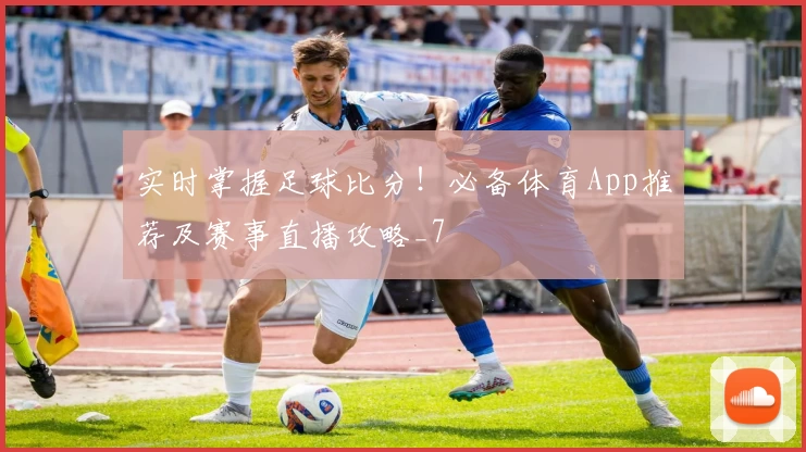 实时掌握足球比分!必备体育App推荐及赛事直播攻略_7