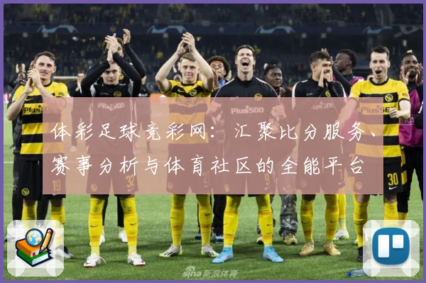 体彩足球竞彩网:汇聚比分服务、赛事分析与体育社区的全能平台