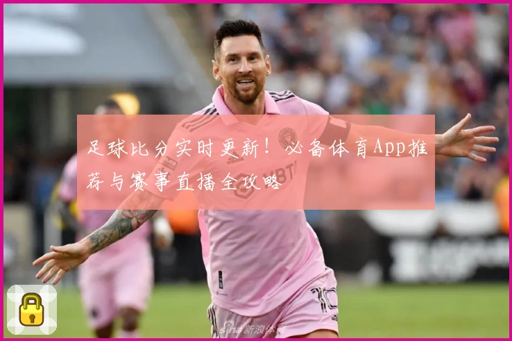 足球比分实时更新!必备体育App推荐与赛事直播全攻略