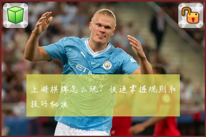 上游棋牌怎么玩？快速掌握规则和技巧秘诀