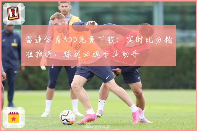 雷速体育App免费下载:实时比分精准推送,球迷必选专业助手