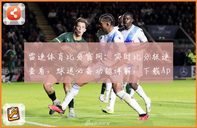 雷速体育比分官网：实时比分极速查看，球迷必备功能详解，下载App立享专业服务