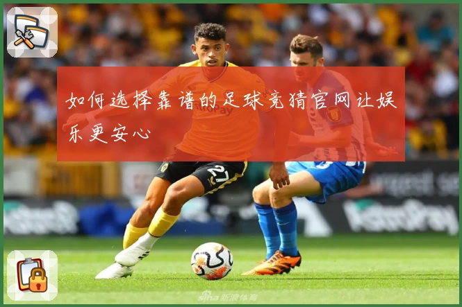 如何选择靠谱的足球竞猜官网让娱乐更安心