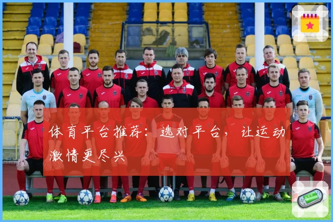 体育平台推荐:选对平台,让运动激情更尽兴