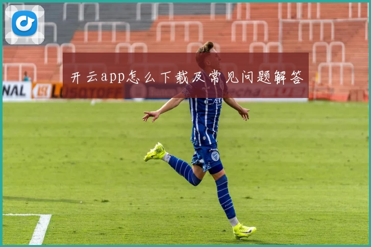 开云app怎么下载及常见问题解答