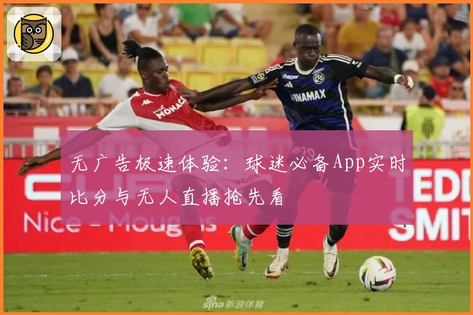 无广告极速体验:球迷必备App实时比分与无人直播抢先看