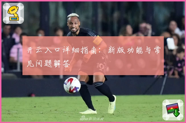 开云入口详细指南:新版功能与常见问题解答