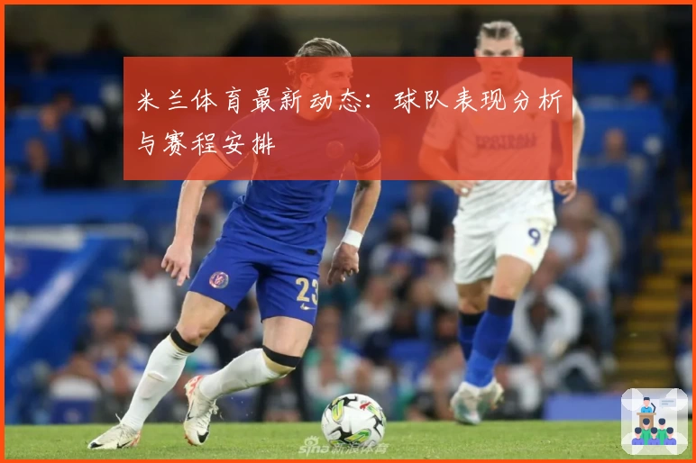 米兰体育最新动态:球队表现分析与赛程安排