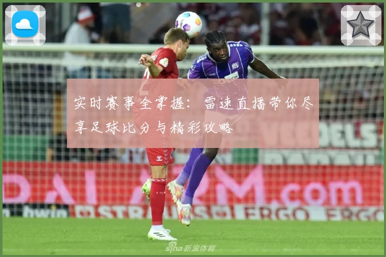 实时赛事全掌握:雷速直播带你尽享足球比分与精彩攻略