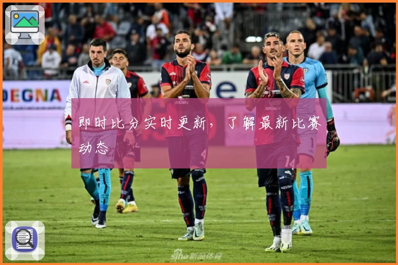 即时比分实时更新,了解最新比赛动态