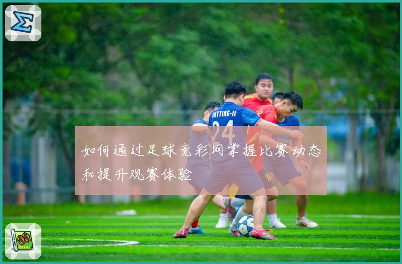 如何通过足球竞彩网掌握比赛动态和提升观赛体验