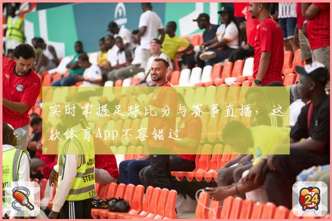实时掌握足球比分与赛事直播,这款体育App不容错过