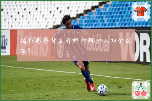 精彩赛事背后有哪些鲜为人知的故事?