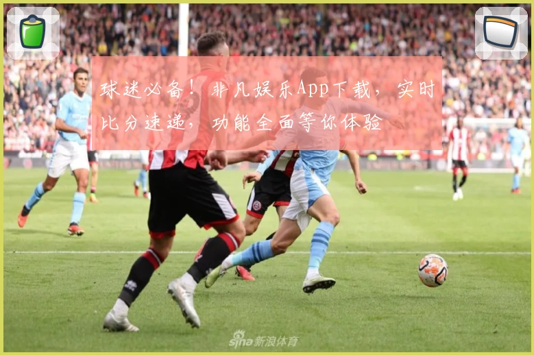 球迷必备!非凡娱乐App下载,实时比分速递,功能全面等你体验