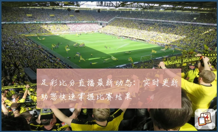 足彩比分直播最新动态:实时更新助您快速掌握比赛结果