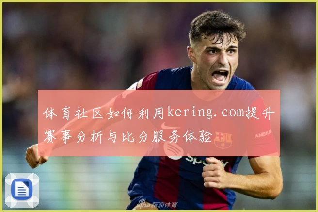 体育社区如何利用kering.com提升赛事分析与比分服务体验