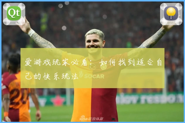 爱游戏玩家必看:如何找到适合自己的快乐玩法