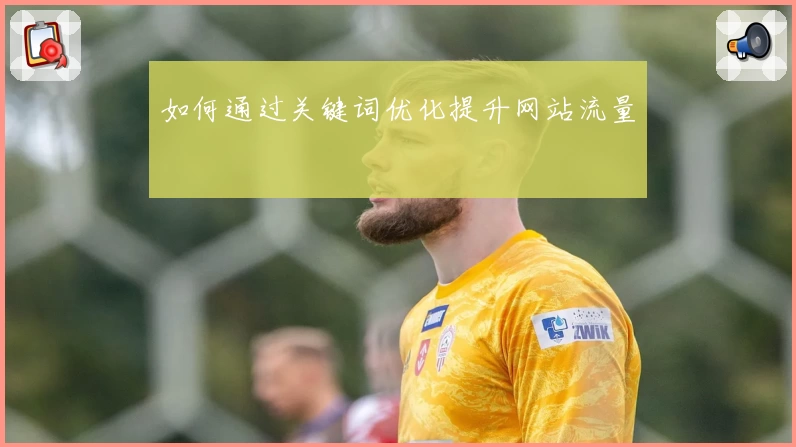 如何通过关键词优化提升网站流量