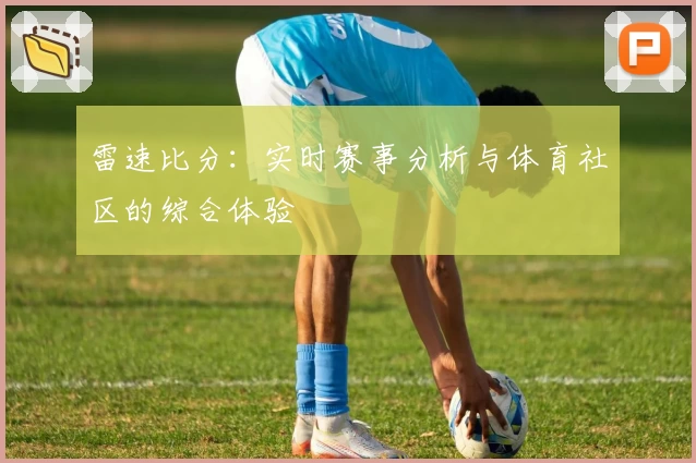雷速比分:实时赛事分析与体育社区的综合体验