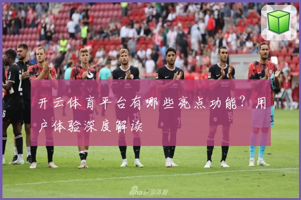 开云体育平台有哪些亮点功能?用户体验深度解读