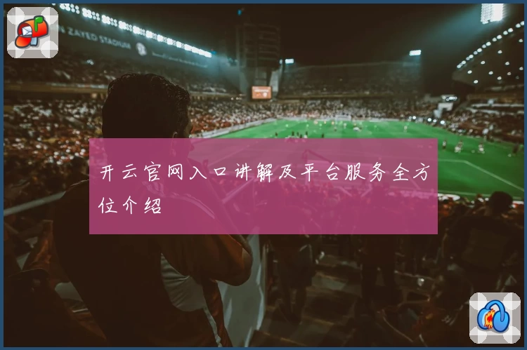 开云官网入口讲解及平台服务全方位介绍