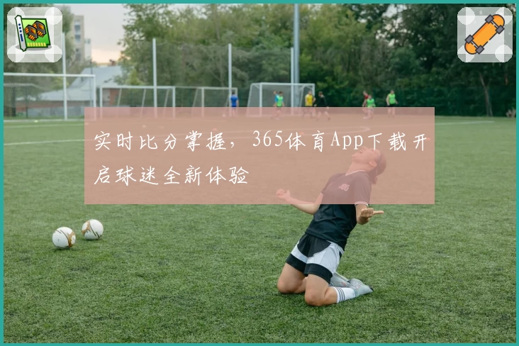 实时比分掌握,365体育App下载开启球迷全新体验
