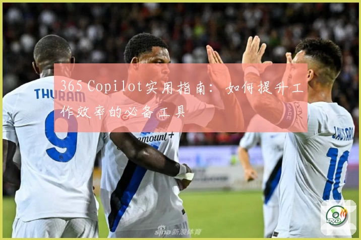 365 Copilot实用指南:如何提升工作效率的必备工具
