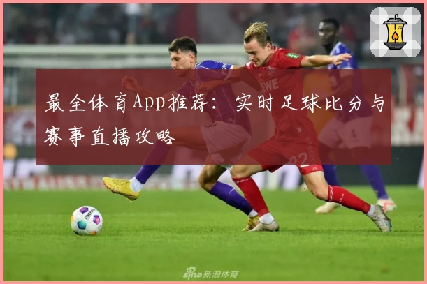 最全体育App推荐:实时足球比分与赛事直播攻略