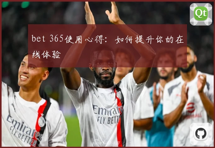 bet 365使用心得:如何提升你的在线体验