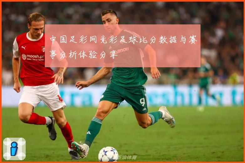 中国足彩网竞彩足球比分数据与赛事分析体验分享