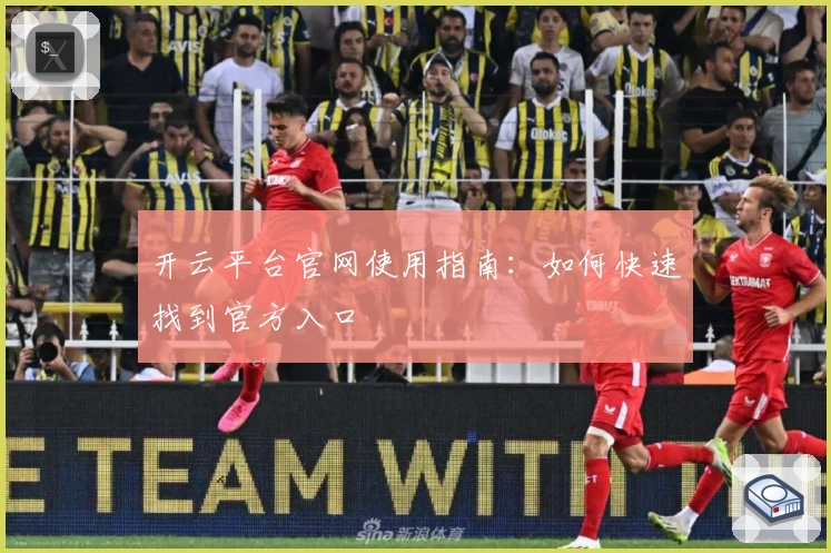 开云平台官网使用指南:如何快速找到官方入口