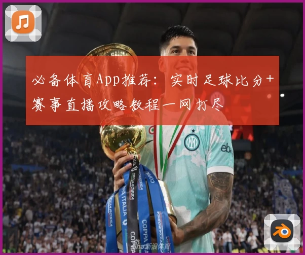 必备体育App推荐:实时足球比分+赛事直播攻略教程一网打尽