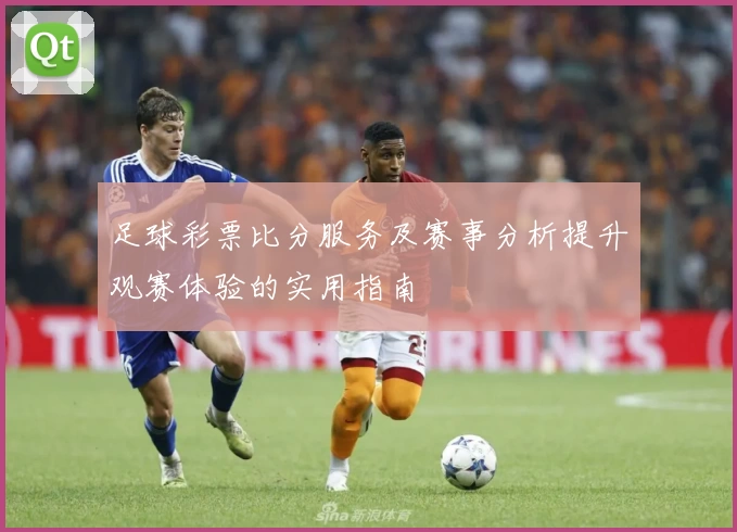 足球彩票比分服务及赛事分析提升观赛体验的实用指南