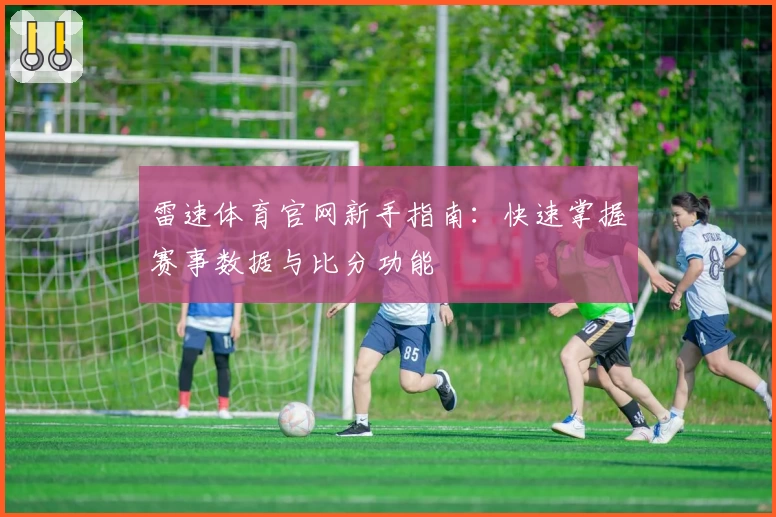 雷速体育官网新手指南:快速掌握赛事数据与比分功能